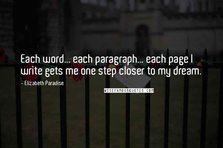 Elizabeth Paradise Quotes: Each word... each paragraph... each page I write gets me one step closer to my dream.