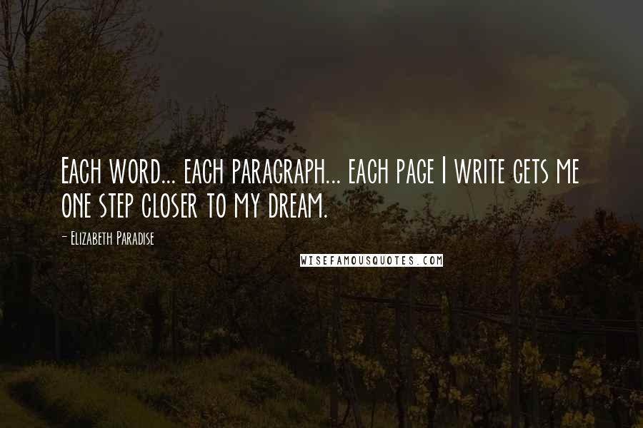 Elizabeth Paradise Quotes: Each word... each paragraph... each page I write gets me one step closer to my dream.