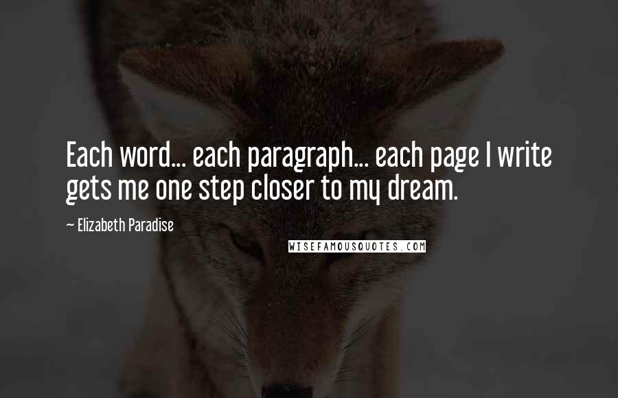 Elizabeth Paradise Quotes: Each word... each paragraph... each page I write gets me one step closer to my dream.