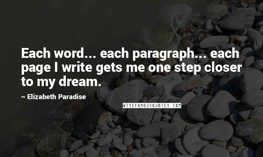 Elizabeth Paradise Quotes: Each word... each paragraph... each page I write gets me one step closer to my dream.