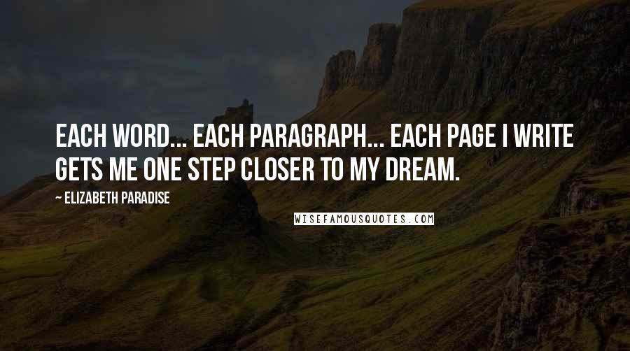 Elizabeth Paradise Quotes: Each word... each paragraph... each page I write gets me one step closer to my dream.