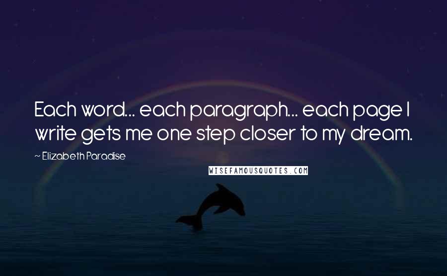 Elizabeth Paradise Quotes: Each word... each paragraph... each page I write gets me one step closer to my dream.