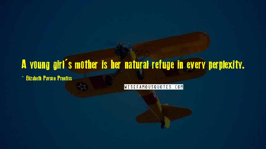 Elizabeth Payson Prentiss Quotes: A young girl's mother is her natural refuge in every perplexity.