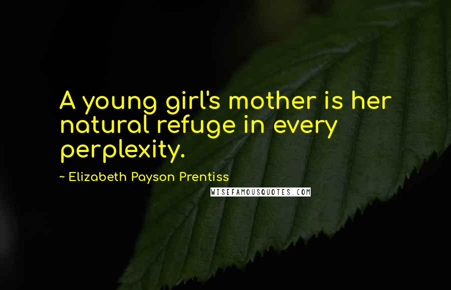 Elizabeth Payson Prentiss Quotes: A young girl's mother is her natural refuge in every perplexity.