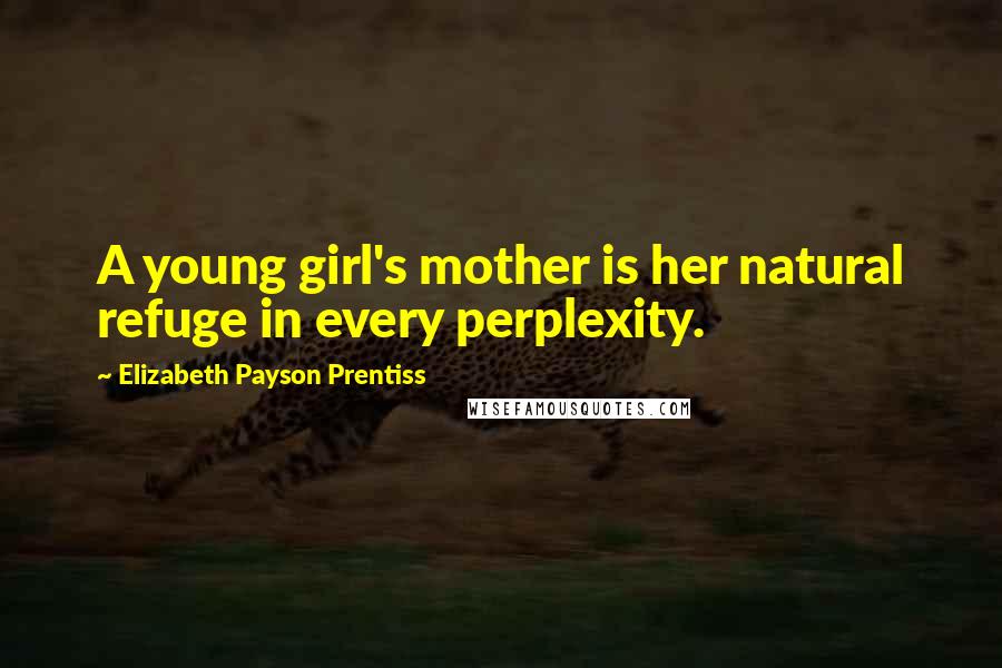 Elizabeth Payson Prentiss Quotes: A young girl's mother is her natural refuge in every perplexity.