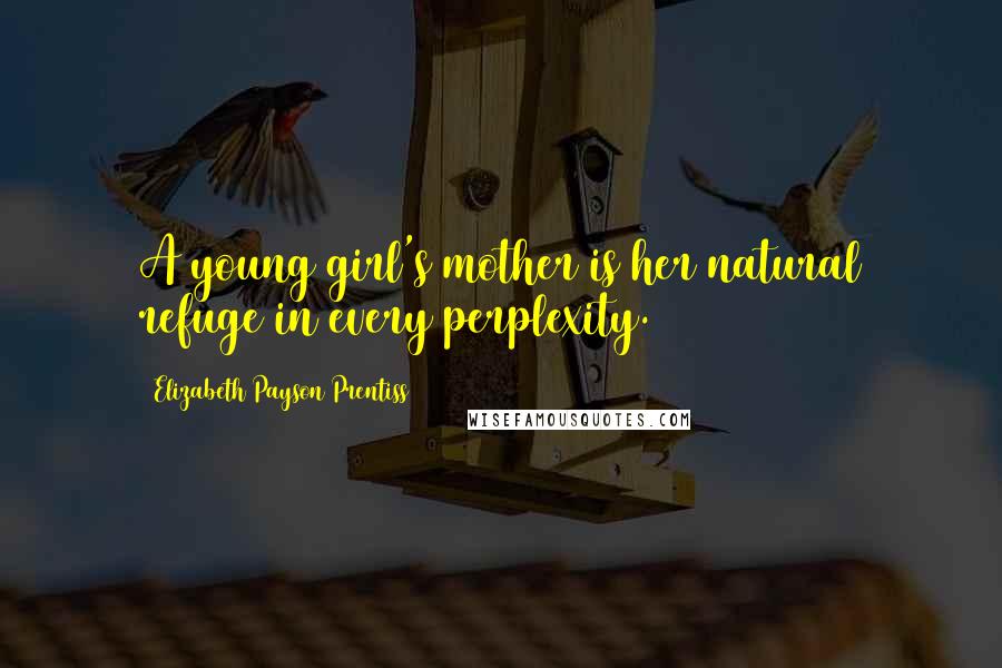 Elizabeth Payson Prentiss Quotes: A young girl's mother is her natural refuge in every perplexity.