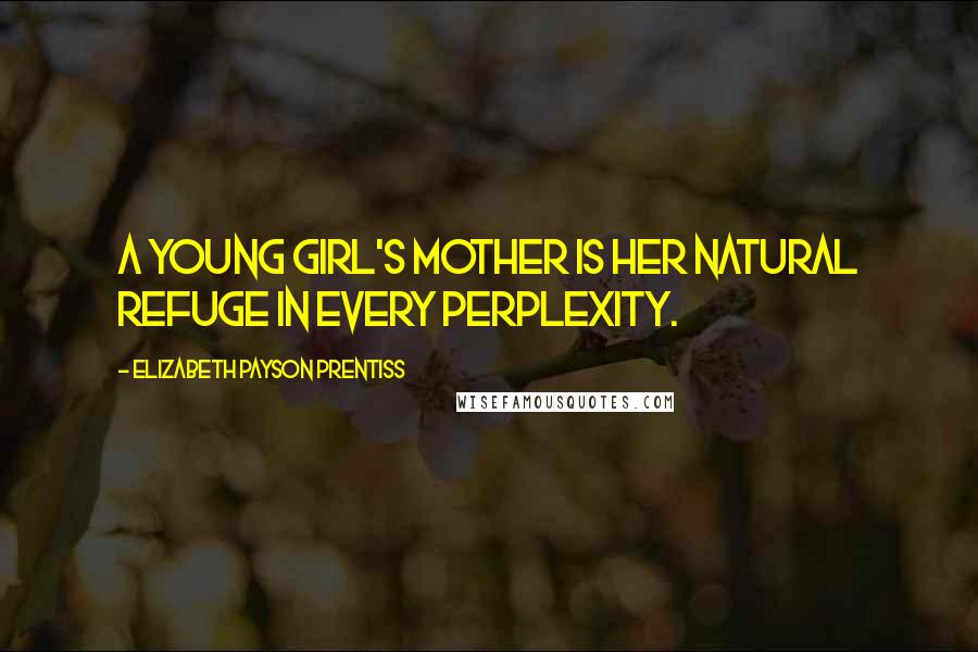 Elizabeth Payson Prentiss Quotes: A young girl's mother is her natural refuge in every perplexity.