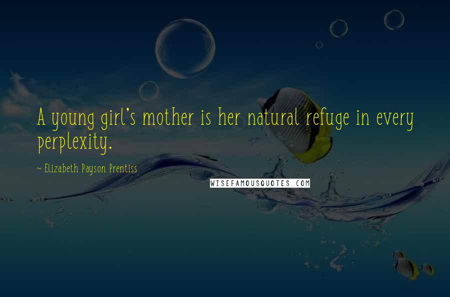 Elizabeth Payson Prentiss Quotes: A young girl's mother is her natural refuge in every perplexity.