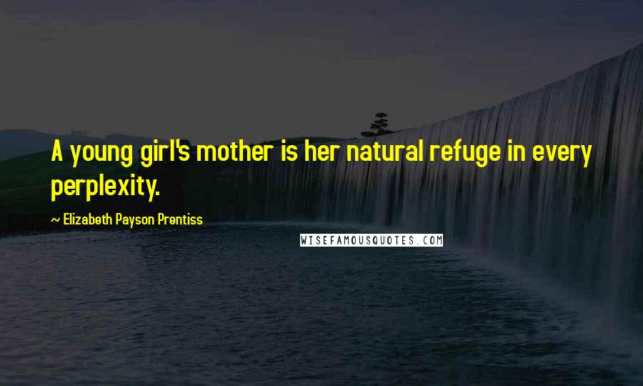 Elizabeth Payson Prentiss Quotes: A young girl's mother is her natural refuge in every perplexity.