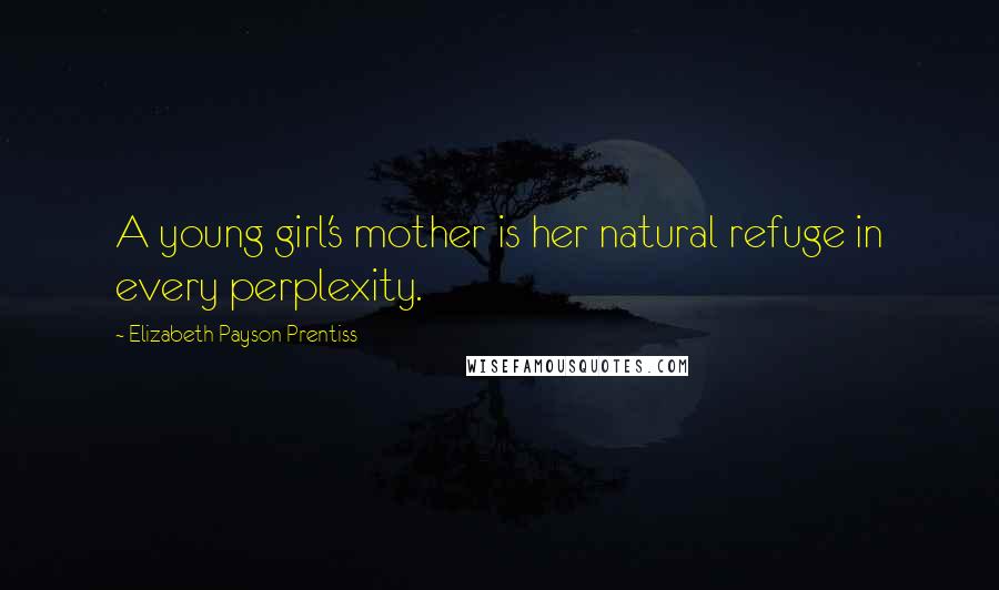 Elizabeth Payson Prentiss Quotes: A young girl's mother is her natural refuge in every perplexity.