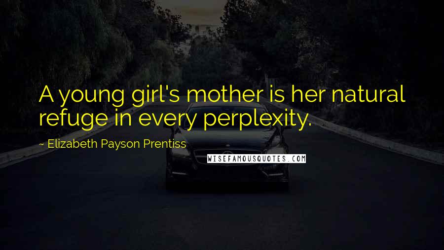 Elizabeth Payson Prentiss Quotes: A young girl's mother is her natural refuge in every perplexity.