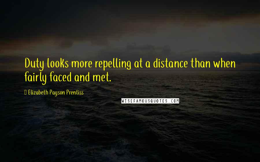 Elizabeth Payson Prentiss Quotes: Duty looks more repelling at a distance than when fairly faced and met.