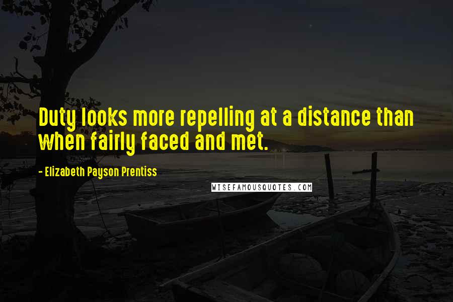 Elizabeth Payson Prentiss Quotes: Duty looks more repelling at a distance than when fairly faced and met.