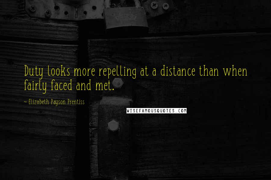 Elizabeth Payson Prentiss Quotes: Duty looks more repelling at a distance than when fairly faced and met.