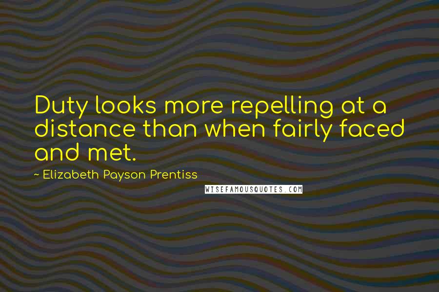 Elizabeth Payson Prentiss Quotes: Duty looks more repelling at a distance than when fairly faced and met.