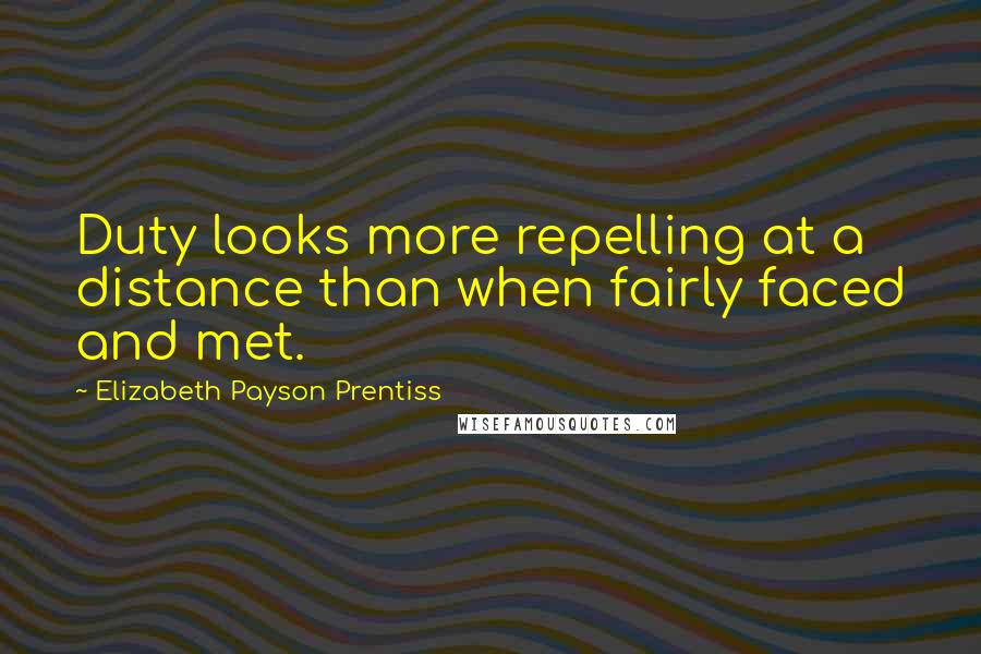 Elizabeth Payson Prentiss Quotes: Duty looks more repelling at a distance than when fairly faced and met.