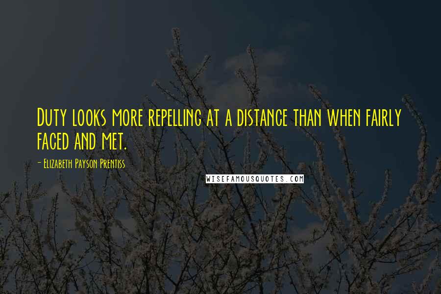 Elizabeth Payson Prentiss Quotes: Duty looks more repelling at a distance than when fairly faced and met.