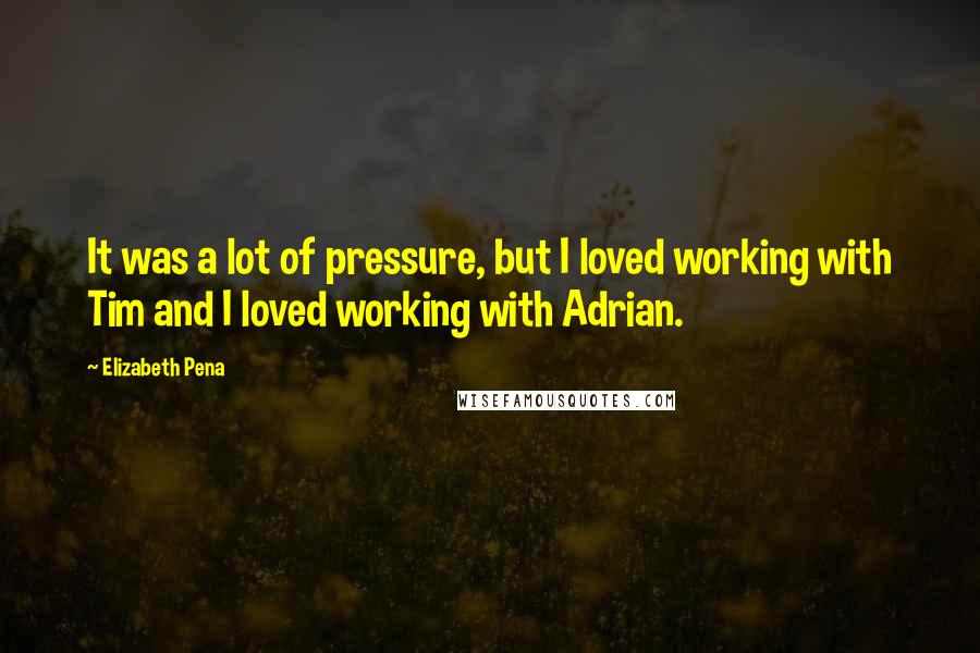 Elizabeth Pena Quotes: It was a lot of pressure, but I loved working with Tim and I loved working with Adrian.