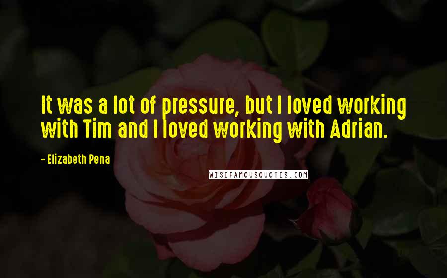 Elizabeth Pena Quotes: It was a lot of pressure, but I loved working with Tim and I loved working with Adrian.