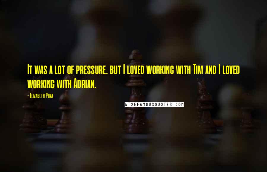 Elizabeth Pena Quotes: It was a lot of pressure, but I loved working with Tim and I loved working with Adrian.