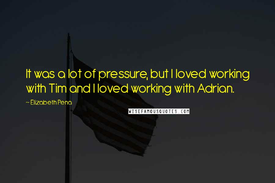 Elizabeth Pena Quotes: It was a lot of pressure, but I loved working with Tim and I loved working with Adrian.