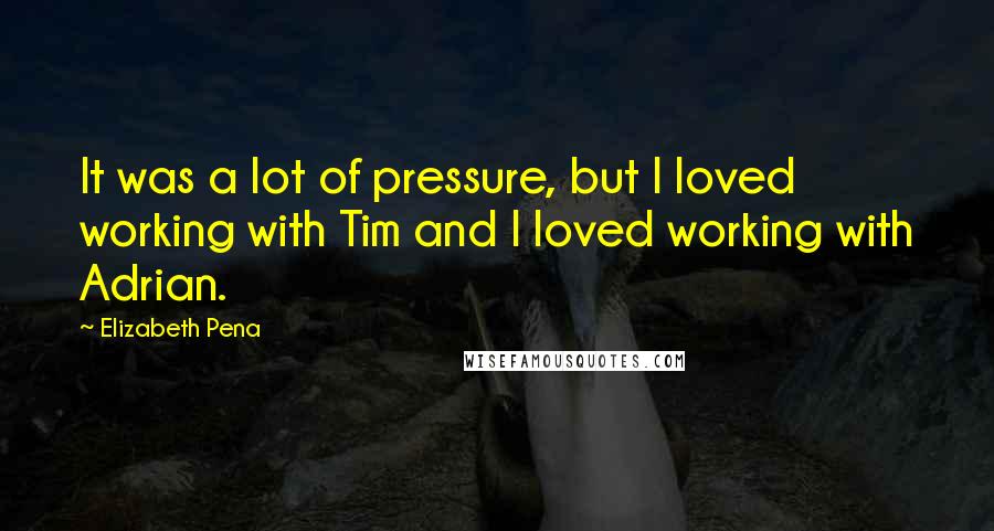 Elizabeth Pena Quotes: It was a lot of pressure, but I loved working with Tim and I loved working with Adrian.