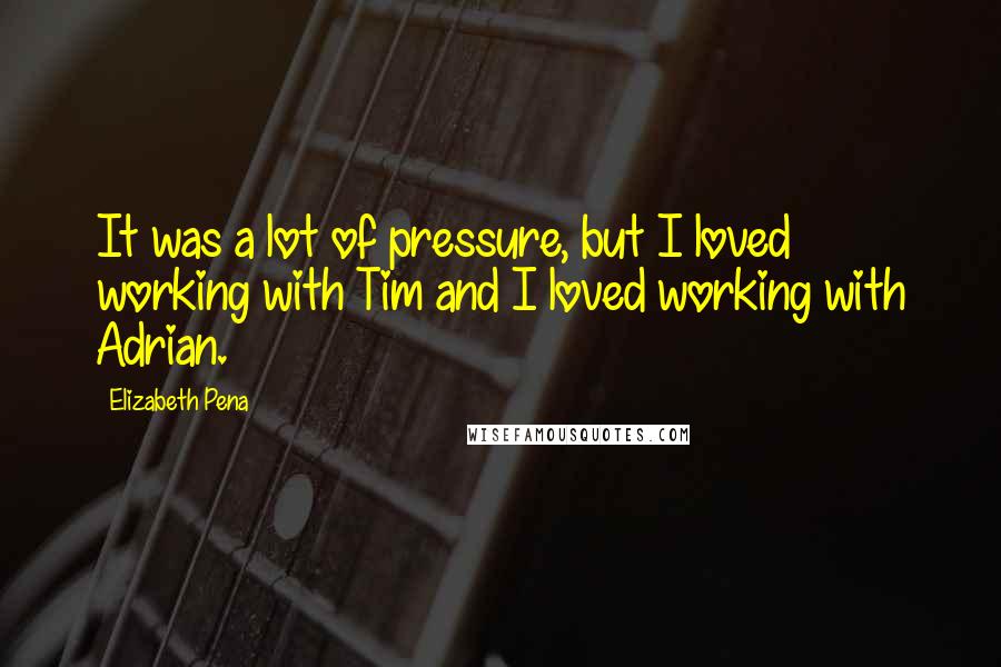 Elizabeth Pena Quotes: It was a lot of pressure, but I loved working with Tim and I loved working with Adrian.