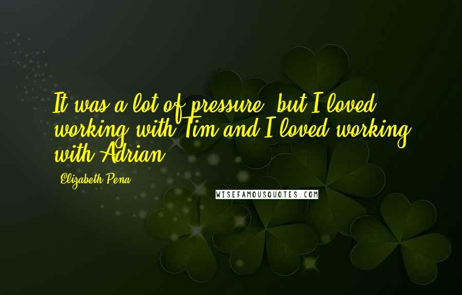 Elizabeth Pena Quotes: It was a lot of pressure, but I loved working with Tim and I loved working with Adrian.