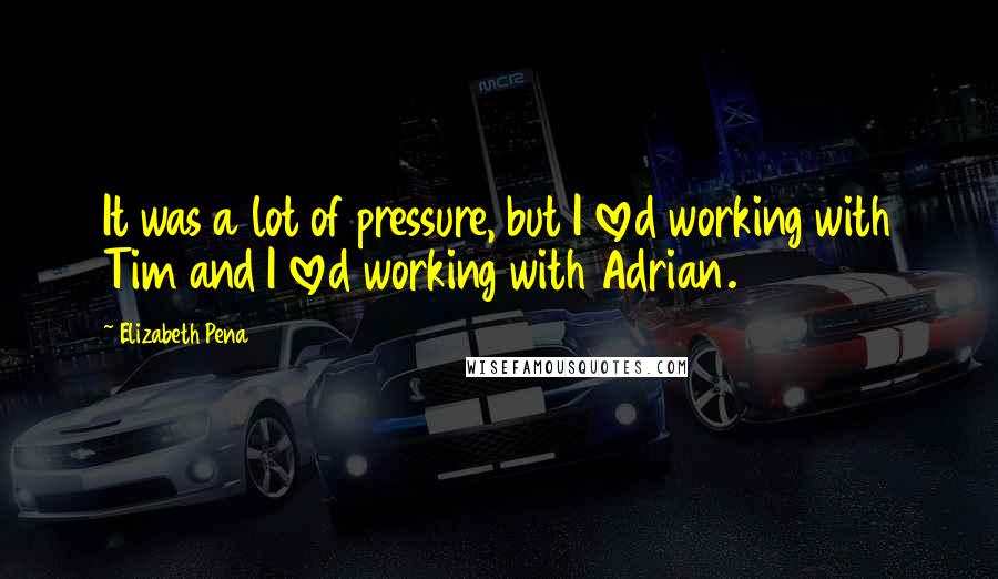 Elizabeth Pena Quotes: It was a lot of pressure, but I loved working with Tim and I loved working with Adrian.