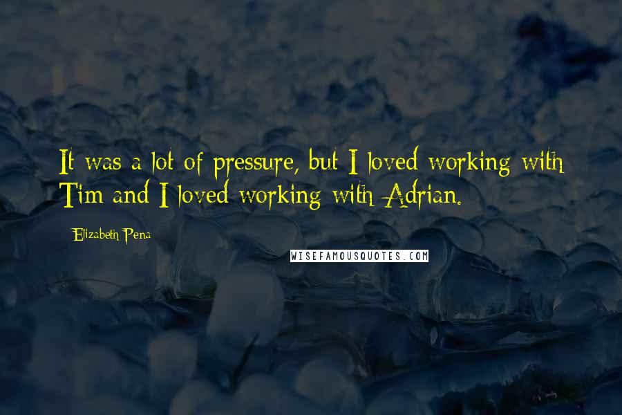 Elizabeth Pena Quotes: It was a lot of pressure, but I loved working with Tim and I loved working with Adrian.