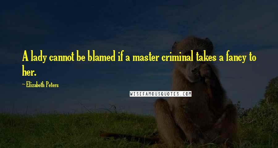 Elizabeth Peters Quotes: A lady cannot be blamed if a master criminal takes a fancy to her.