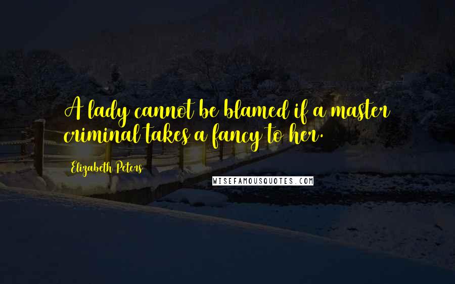 Elizabeth Peters Quotes: A lady cannot be blamed if a master criminal takes a fancy to her.