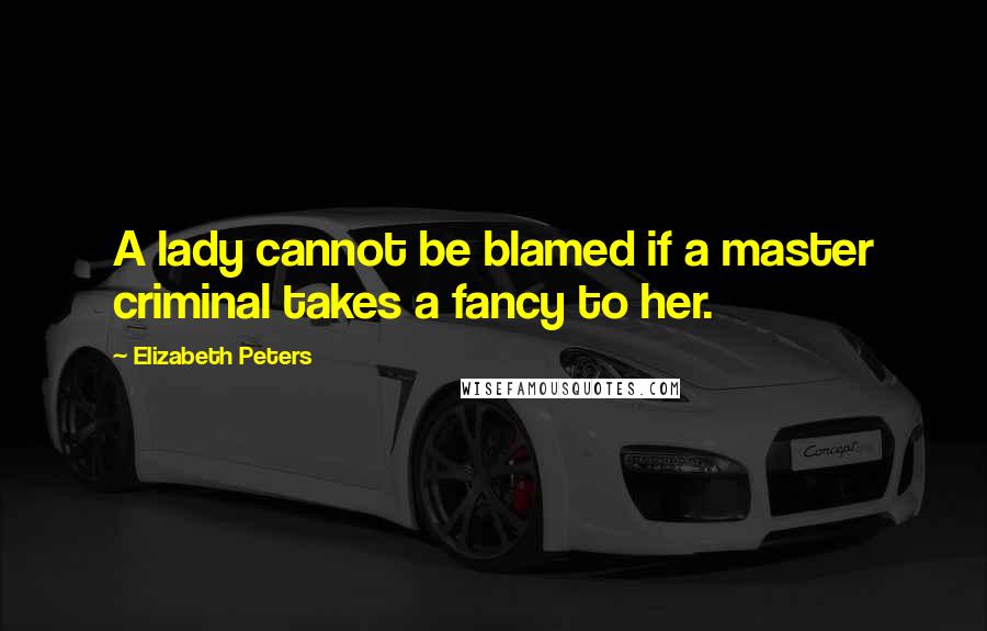 Elizabeth Peters Quotes: A lady cannot be blamed if a master criminal takes a fancy to her.