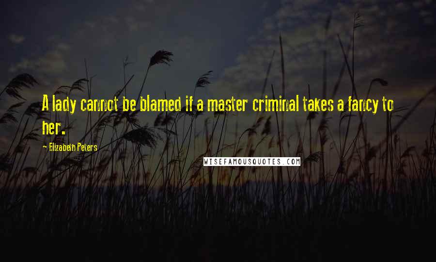 Elizabeth Peters Quotes: A lady cannot be blamed if a master criminal takes a fancy to her.