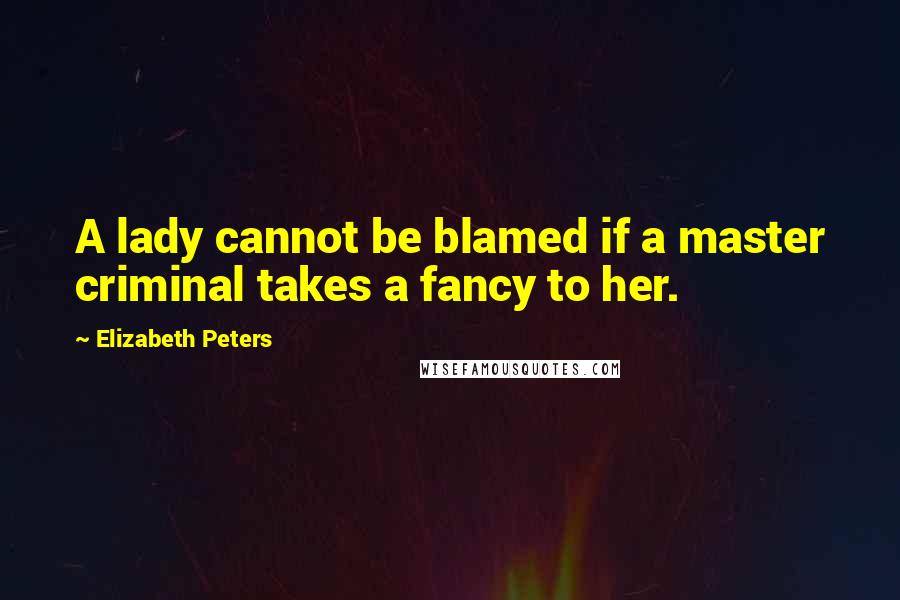 Elizabeth Peters Quotes: A lady cannot be blamed if a master criminal takes a fancy to her.