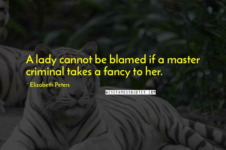 Elizabeth Peters Quotes: A lady cannot be blamed if a master criminal takes a fancy to her.