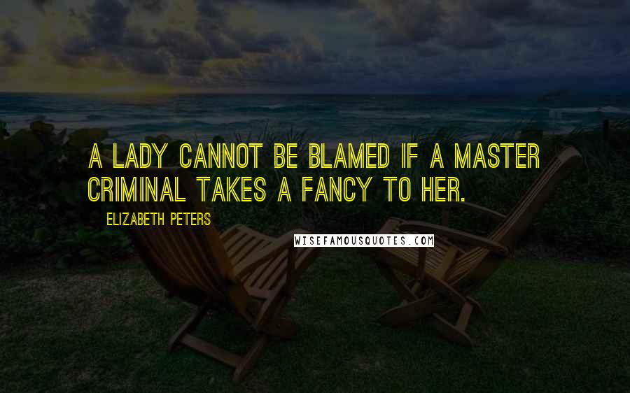 Elizabeth Peters Quotes: A lady cannot be blamed if a master criminal takes a fancy to her.