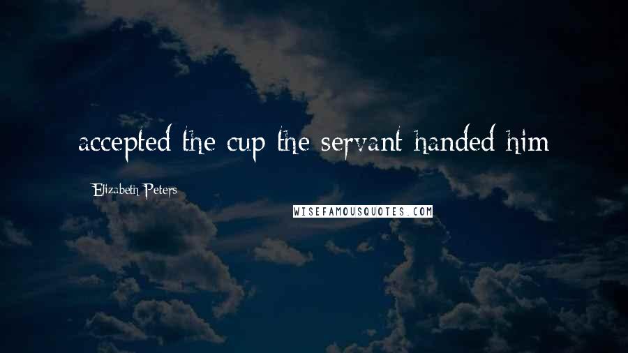 Elizabeth Peters Quotes: accepted the cup the servant handed him