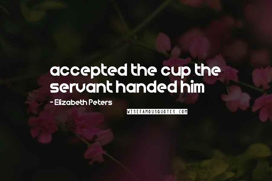 Elizabeth Peters Quotes: accepted the cup the servant handed him