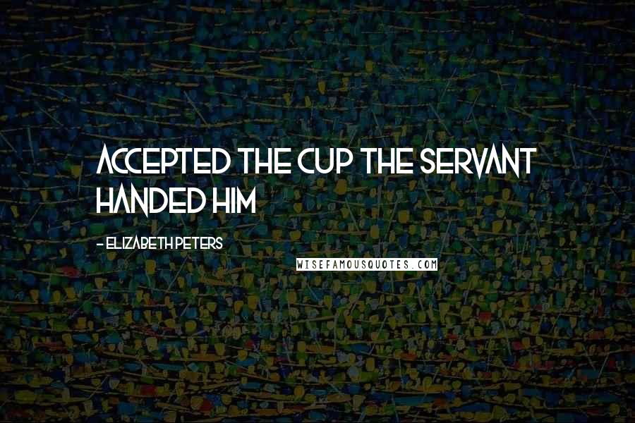 Elizabeth Peters Quotes: accepted the cup the servant handed him