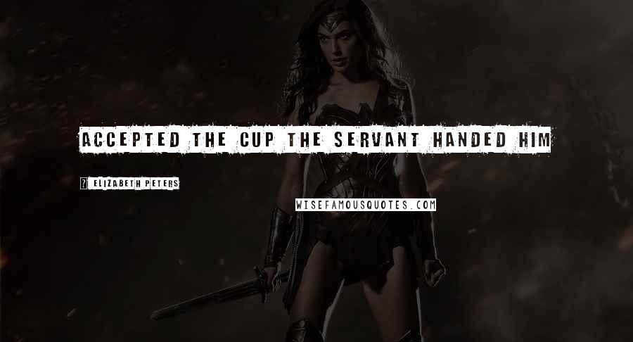 Elizabeth Peters Quotes: accepted the cup the servant handed him