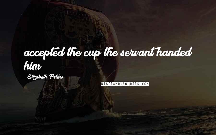 Elizabeth Peters Quotes: accepted the cup the servant handed him