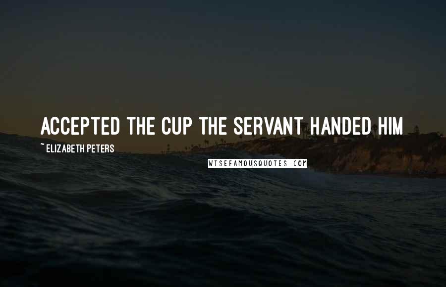 Elizabeth Peters Quotes: accepted the cup the servant handed him
