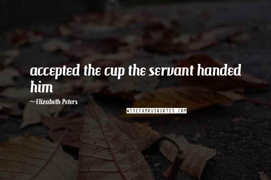 Elizabeth Peters Quotes: accepted the cup the servant handed him