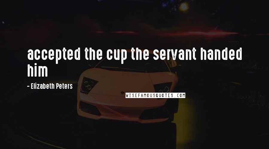 Elizabeth Peters Quotes: accepted the cup the servant handed him