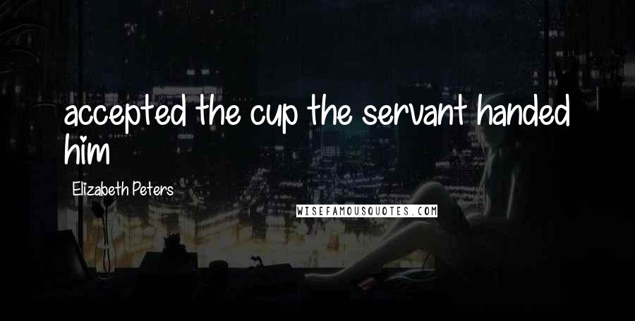 Elizabeth Peters Quotes: accepted the cup the servant handed him