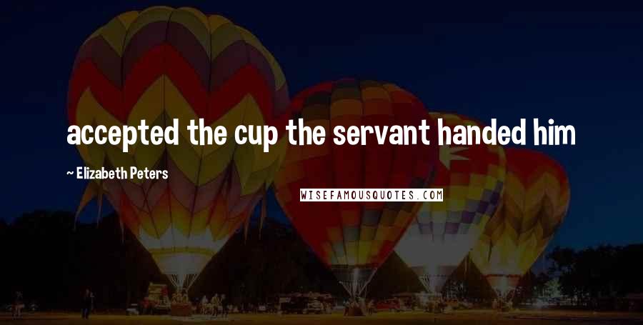 Elizabeth Peters Quotes: accepted the cup the servant handed him