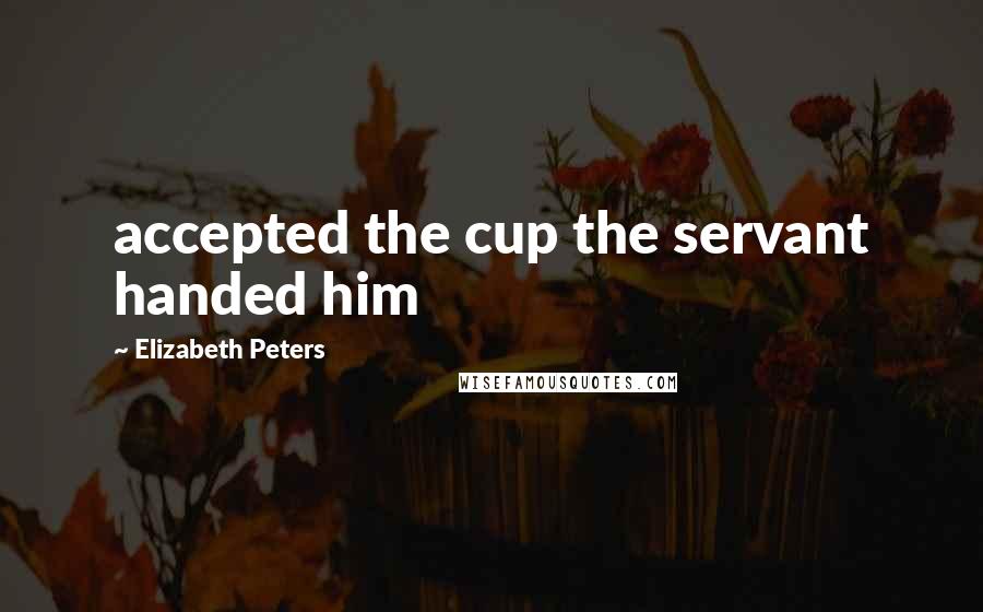 Elizabeth Peters Quotes: accepted the cup the servant handed him