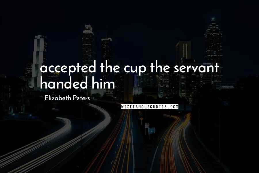 Elizabeth Peters Quotes: accepted the cup the servant handed him