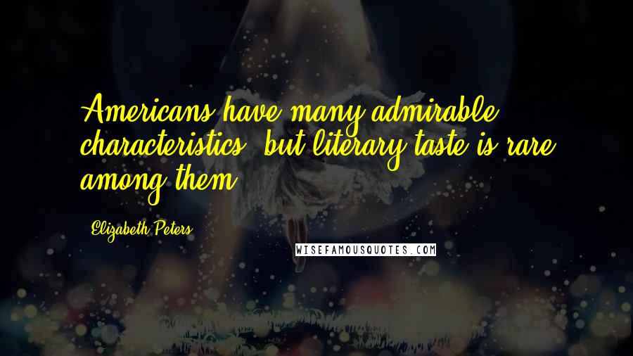 Elizabeth Peters Quotes: Americans have many admirable characteristics, but literary taste is rare among them.
